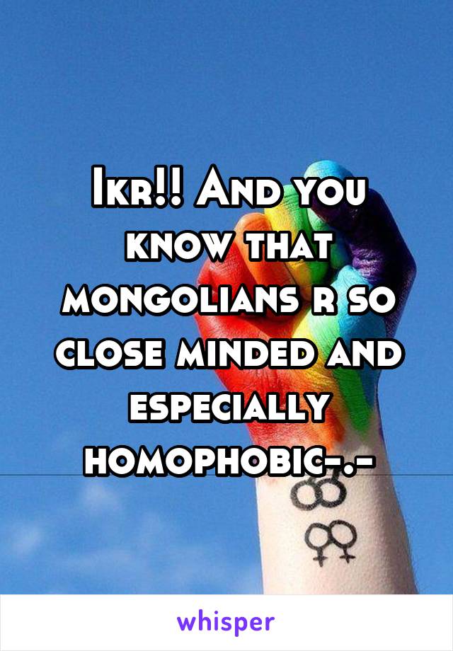 Ikr!! And you know that mongolians r so close minded and especially homophobic-.-