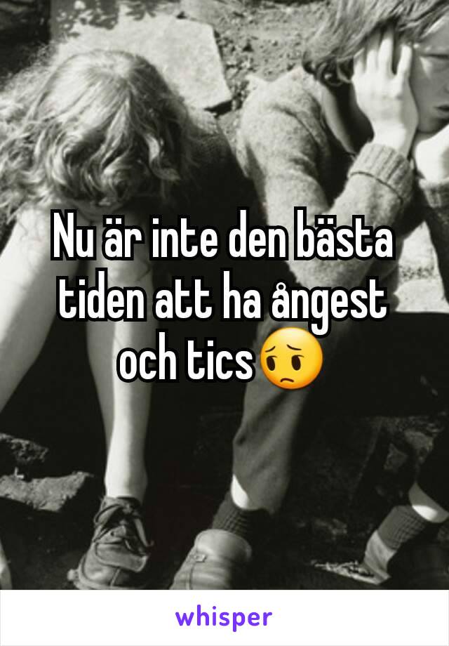 Nu är inte den bästa tiden att ha ångest och tics😔