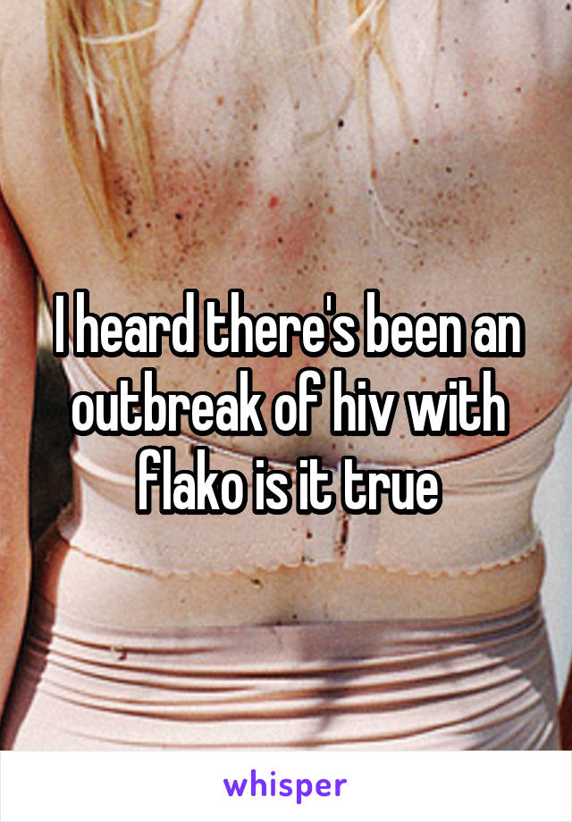 I heard there's been an outbreak of hiv with flako is it true