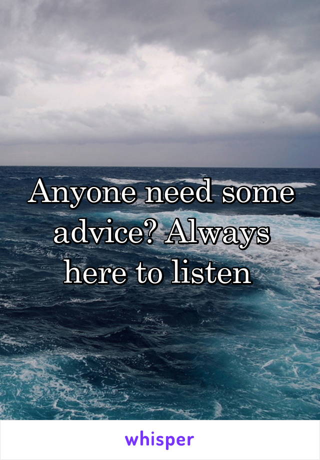 Anyone need some advice? Always here to listen 