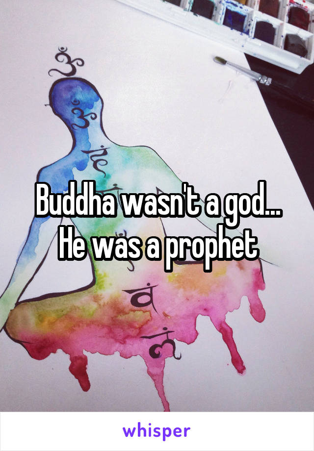 Buddha wasn't a god... He was a prophet