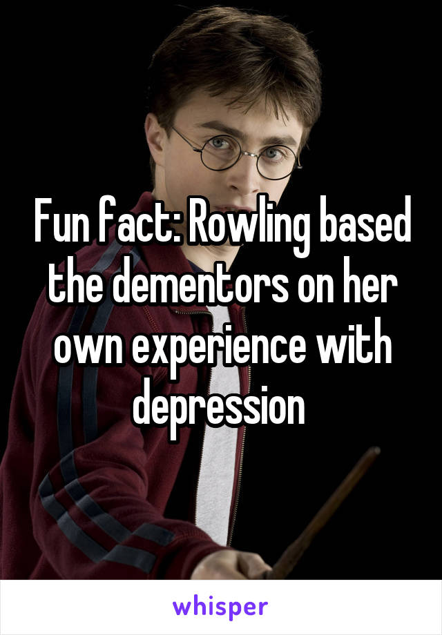 Fun fact: Rowling based the dementors on her own experience with depression 