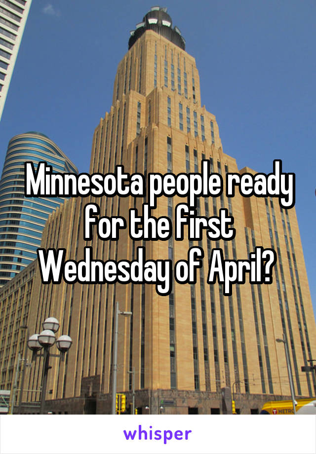 Minnesota people ready for the first Wednesday of April? 