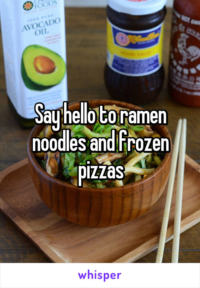 Say hello to ramen noodles and frozen pizzas