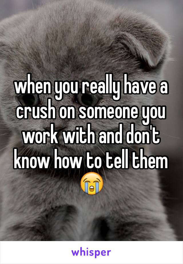 when you really have a crush on someone you work with and don't know how to tell them 😭