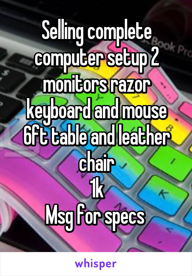 Selling complete computer setup 2 monitors razor keyboard and mouse 6ft table and leather chair
1k
Msg for specs 
