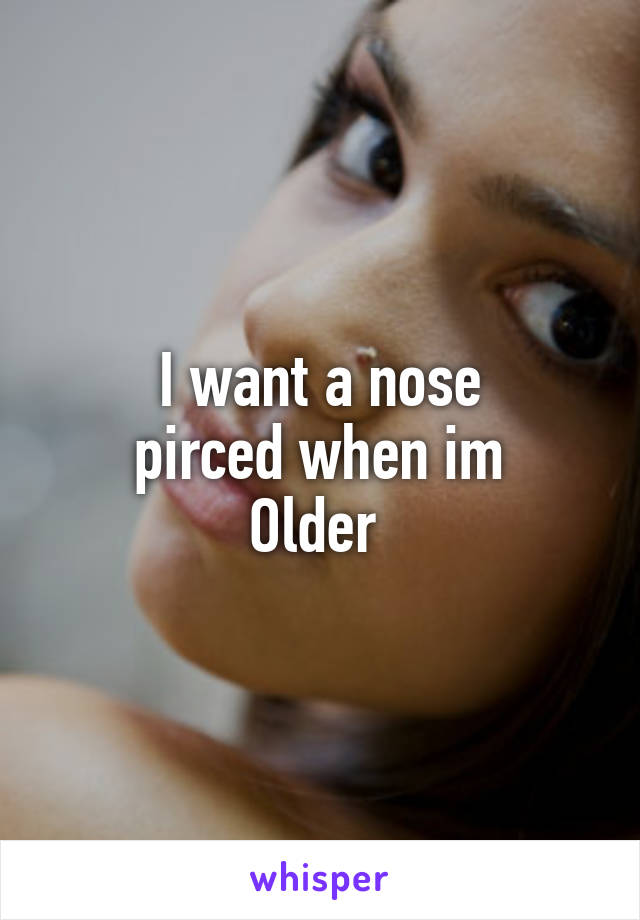 I want a nose
pirced when im
Older 