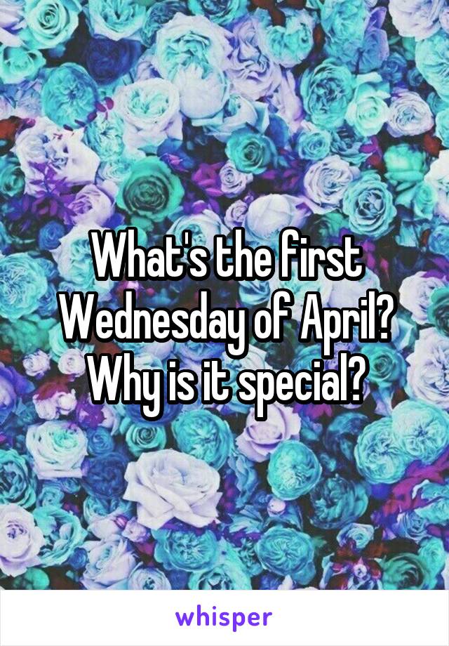 What's the first Wednesday of April? Why is it special?