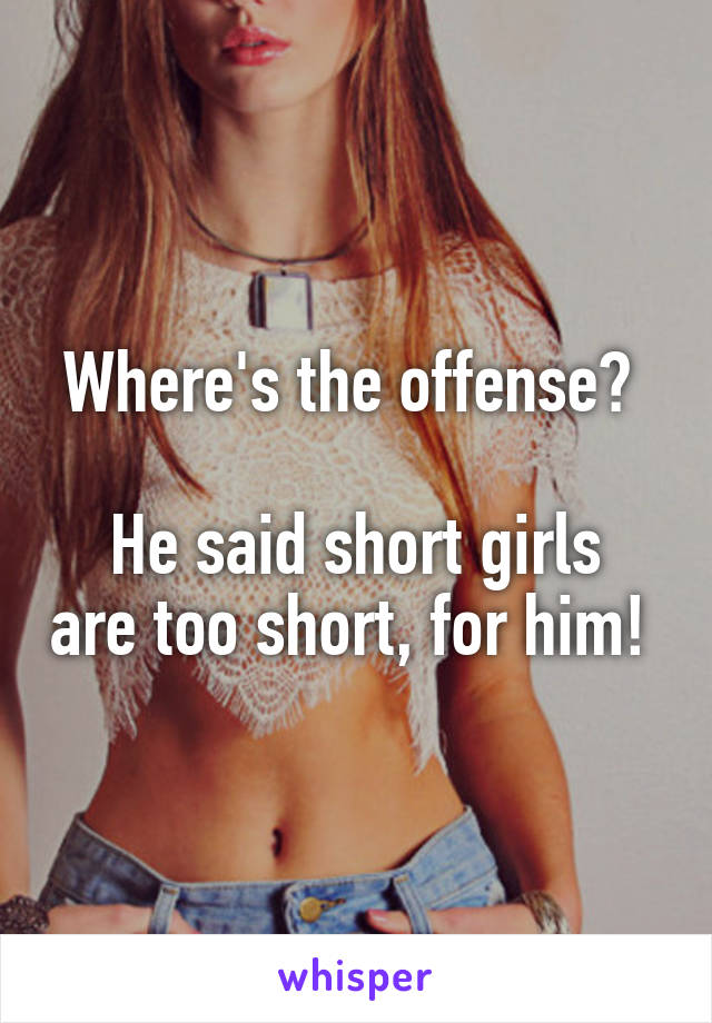 Where's the offense? 

He said short girls are too short, for him! 