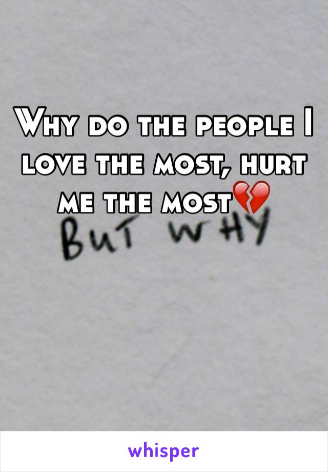 Why do the people I love the most, hurt me the most💔