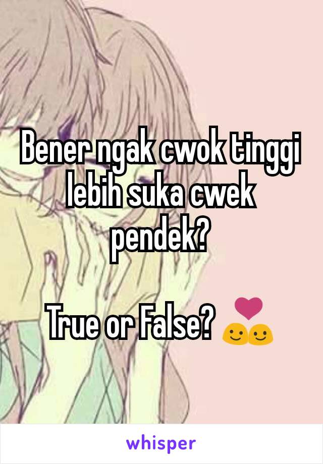 Bener ngak cwok tinggi lebih suka cwek pendek?

True or False? 💑