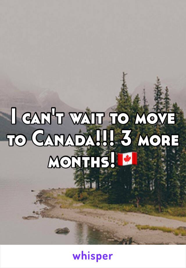 I can't wait to move to Canada!!! 3 more months!🇨🇦 