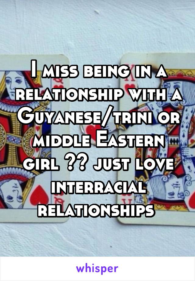 I miss being in a relationship with a Guyanese/trini or middle Eastern girl 😪😪 just love interracial relationships 