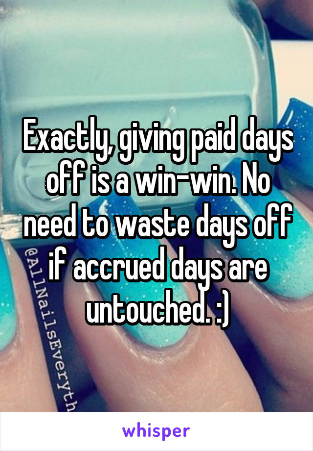 Exactly, giving paid days off is a win-win. No need to waste days off if accrued days are untouched. :)