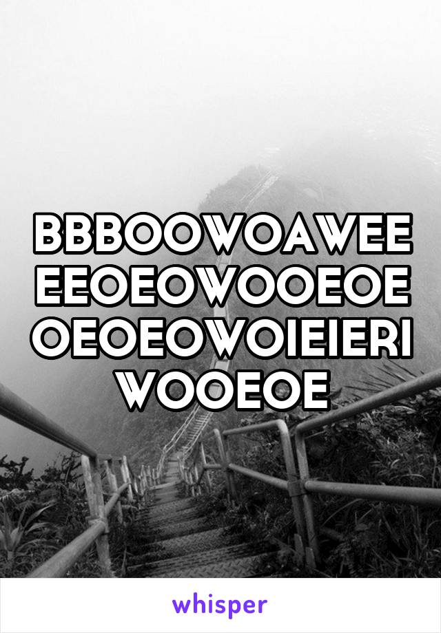 BBBOOWOAWEEEEOEOWOOEOEOEOEOWOIEIERIWOOEOE