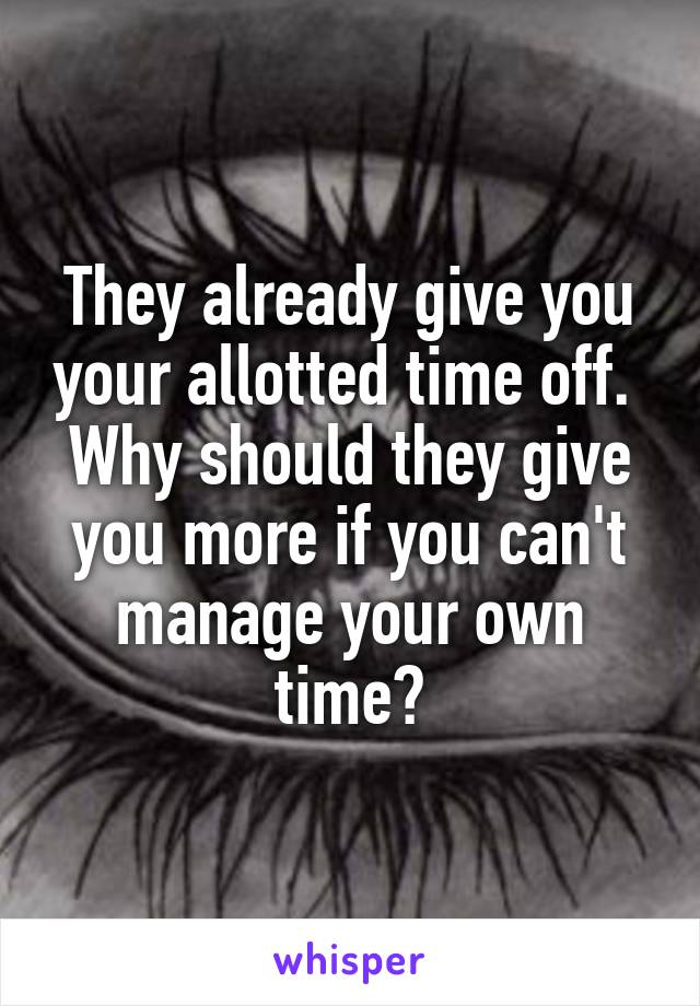 They already give you your allotted time off.  Why should they give you more if you can't manage your own time?