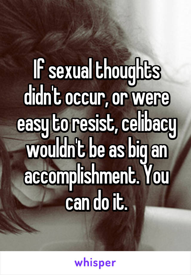 If sexual thoughts didn't occur, or were easy to resist, celibacy wouldn't be as big an accomplishment. You can do it.