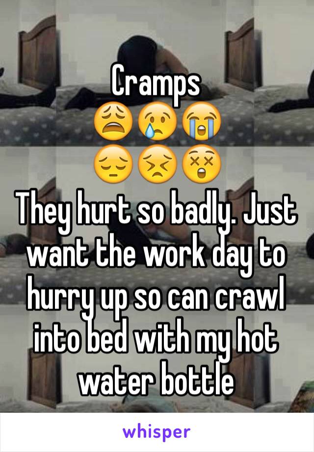 Cramps 
😩😢😭
😔😣😲
They hurt so badly. Just want the work day to hurry up so can crawl into bed with my hot water bottle 