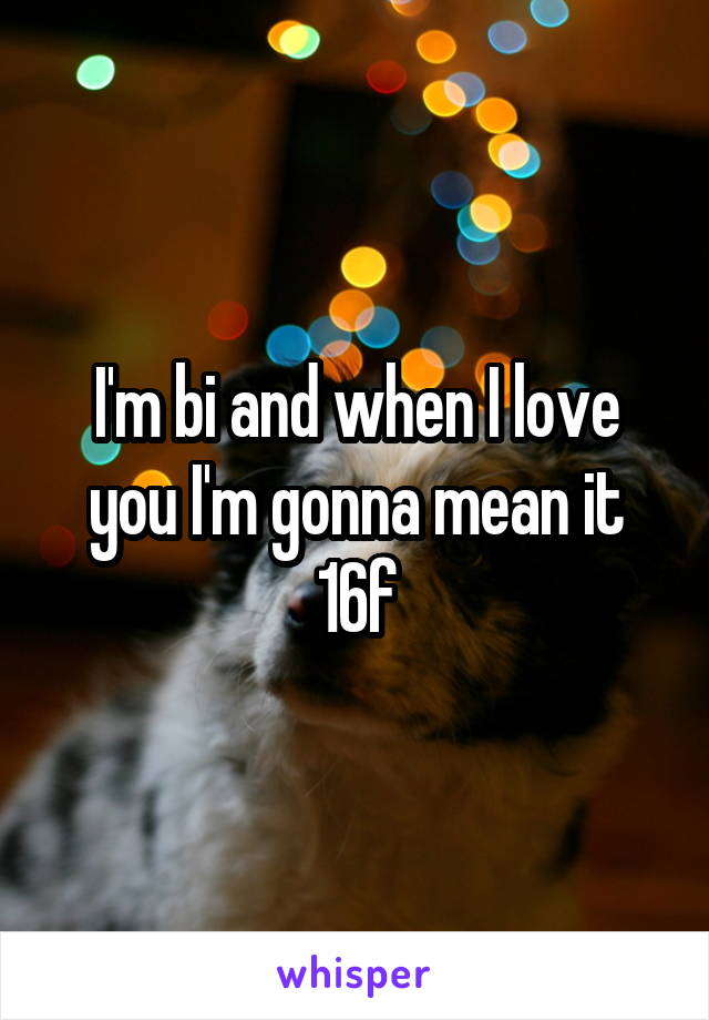 I'm bi and when I love you I'm gonna mean it 16f