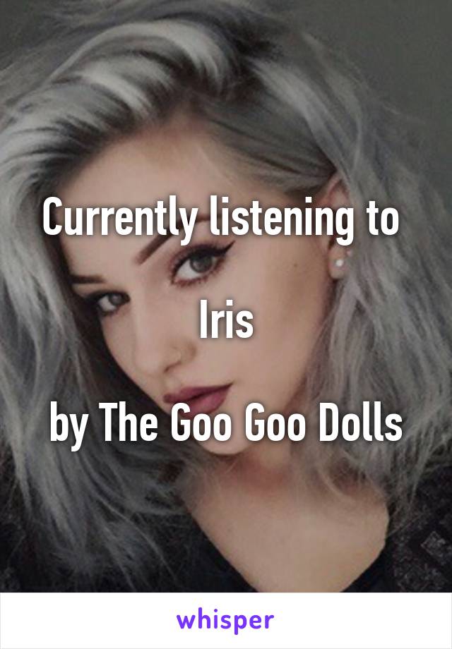 Currently listening to 

Iris

by The Goo Goo Dolls