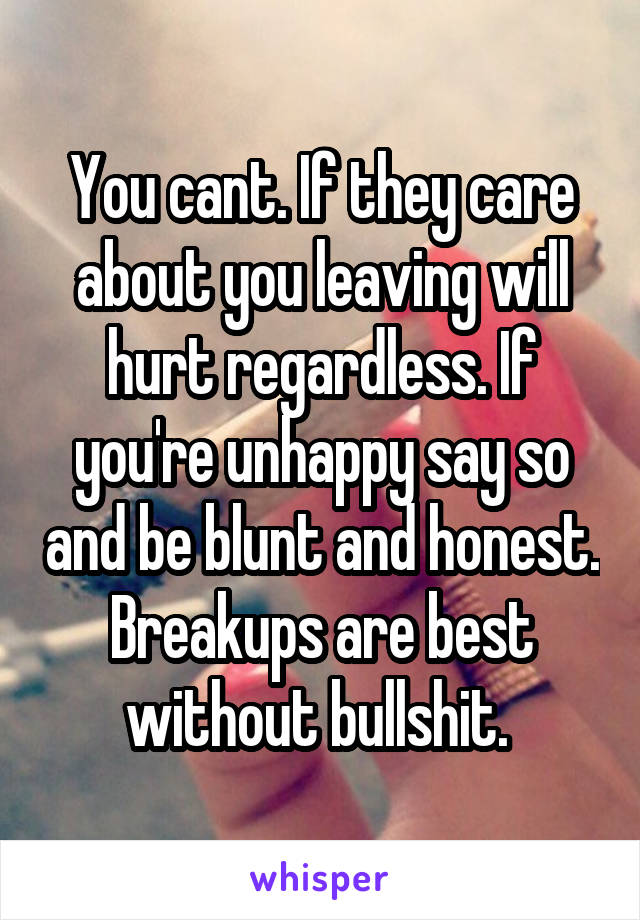 You cant. If they care about you leaving will hurt regardless. If you're unhappy say so and be blunt and honest. Breakups are best without bullshit. 