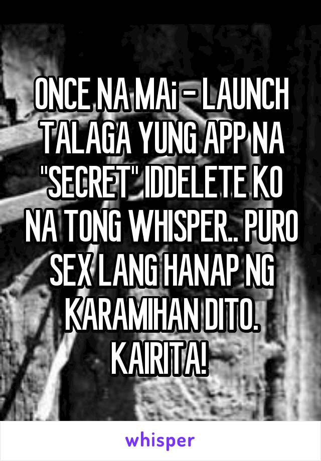 ONCE NA MAi - LAUNCH TALAGA YUNG APP NA "SECRET" IDDELETE KO NA TONG WHISPER.. PURO SEX LANG HANAP NG KARAMIHAN DITO. KAIRITA! 