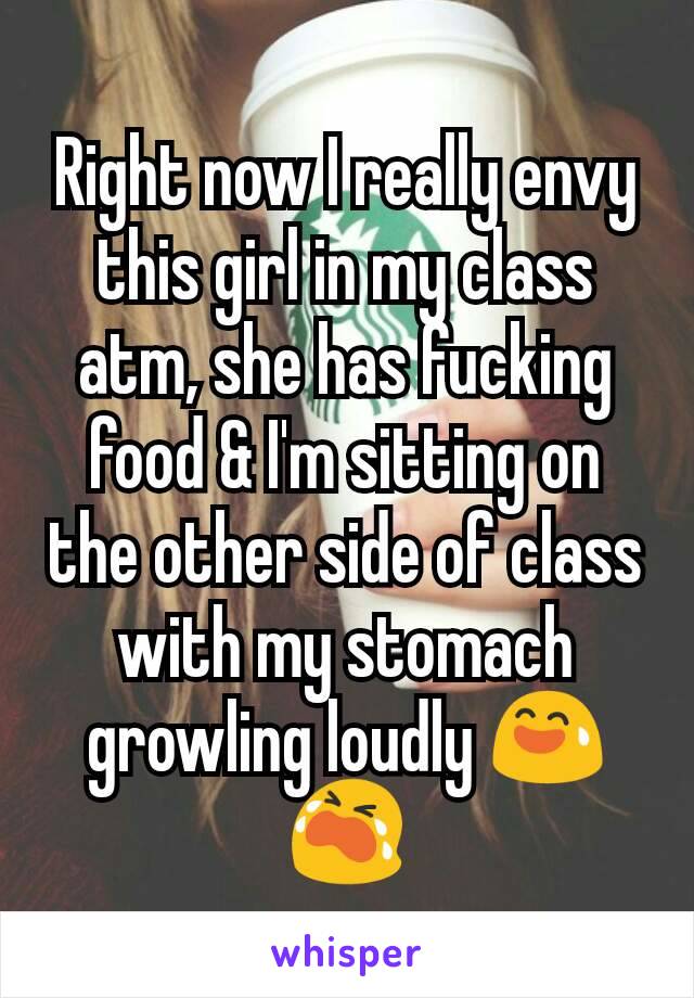 Right now I really envy this girl in my class atm, she has fucking food & I'm sitting on the other side of class with my stomach growling loudly 😅😭