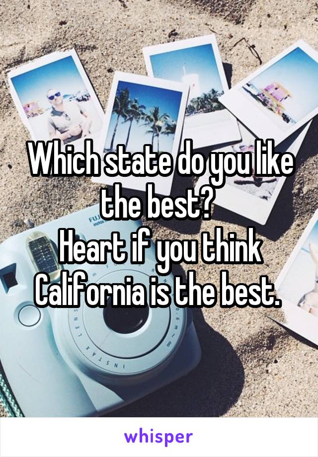 Which state do you like the best? 
Heart if you think California is the best. 