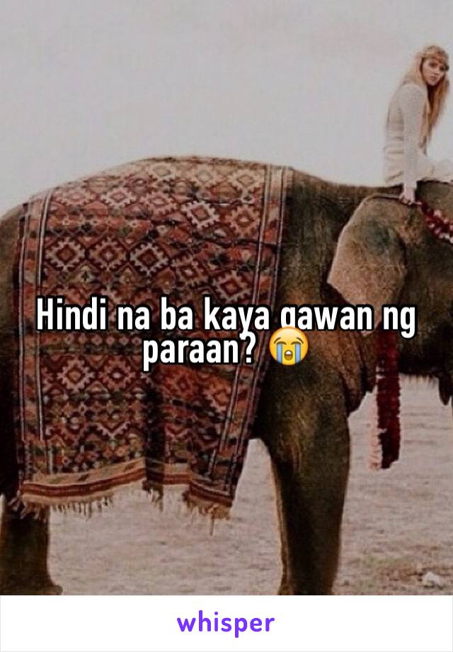 Hindi na ba kaya gawan ng paraan? 😭