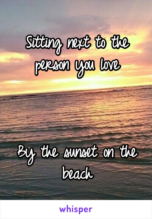 Sitting next to the person you love



By the sunset on the beach