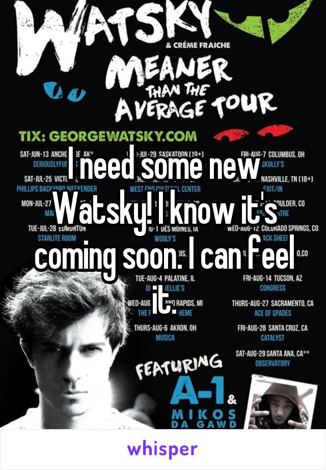 I need some new Watsky! I know it's coming soon. I can feel it.