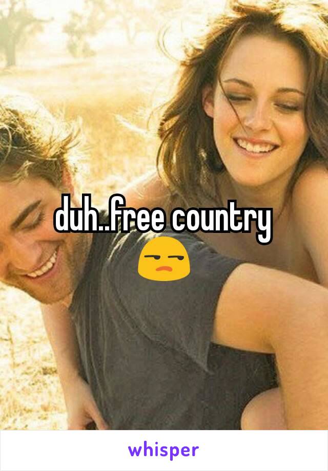 duh..free country
😒