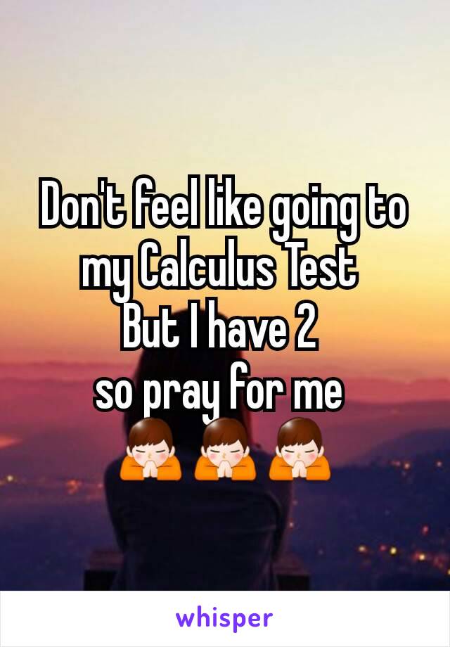 Don't feel like going to my Calculus Test 
But I have 2 
so pray for me 
🙏🙏🙏