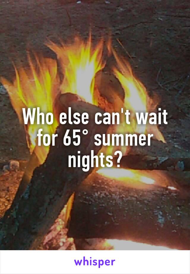 Who else can't wait for 65° summer nights?