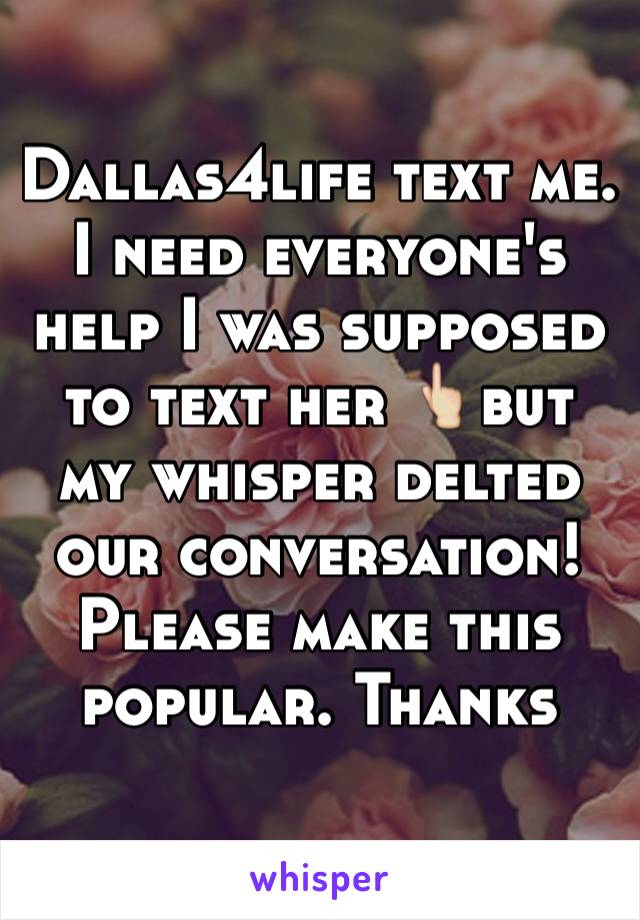 Dallas4life text me. I need everyone's help I was supposed to text her 👆but my whisper delted our conversation! Please make this popular. Thanks