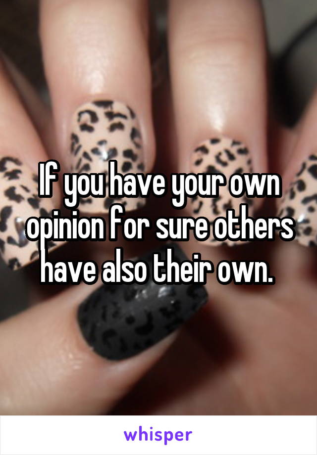 If you have your own opinion for sure others have also their own. 