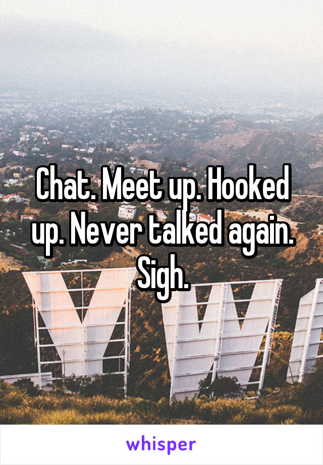 Chat. Meet up. Hooked up. Never talked again. Sigh.