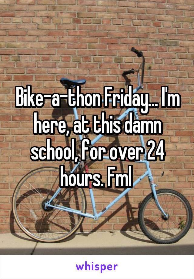 Bike-a-thon Friday... I'm here, at this damn school, for over 24 hours. Fml 