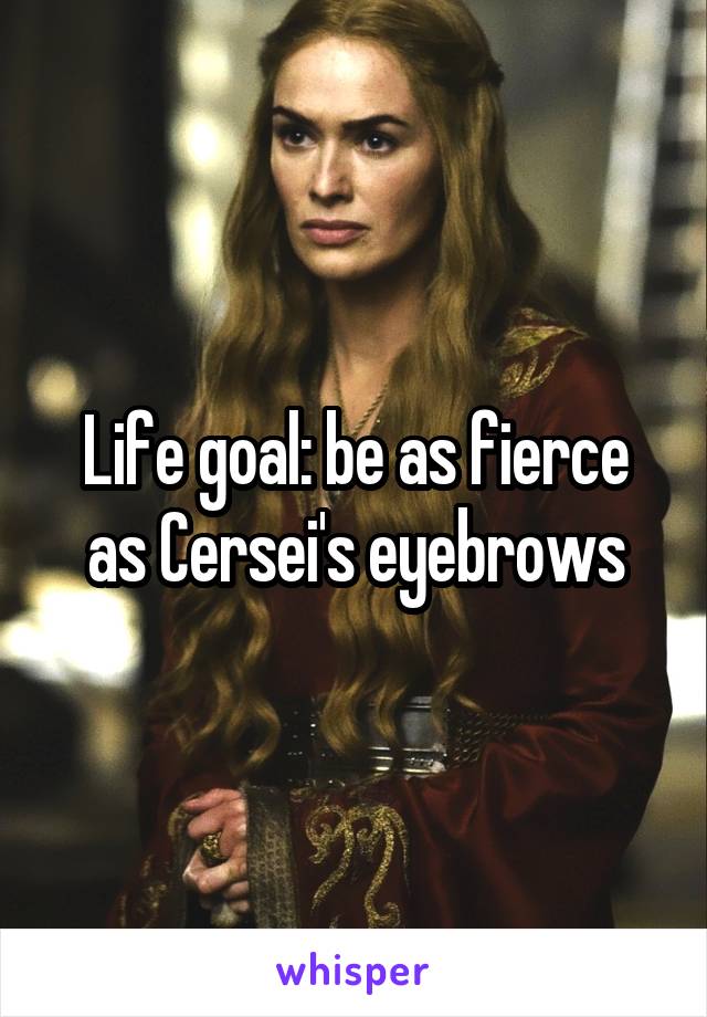 Life goal: be as fierce as Cersei's eyebrows