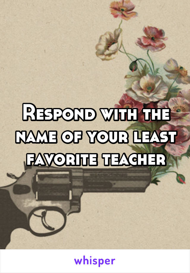 Respond with the name of your least favorite teacher