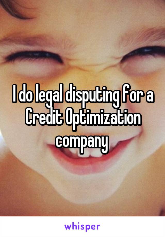 I do legal disputing for a Credit Optimization company 