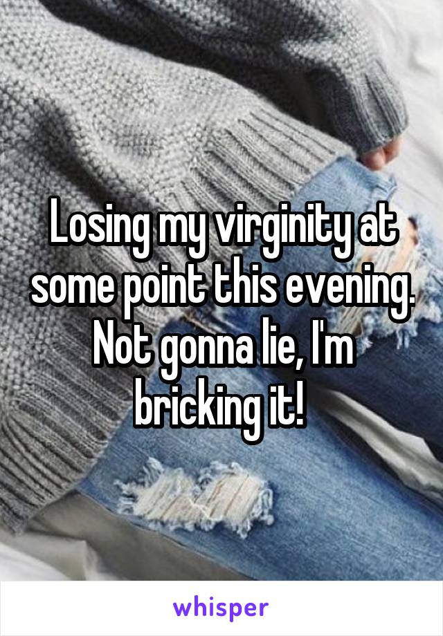 Losing my virginity at some point this evening. Not gonna lie, I'm bricking it! 