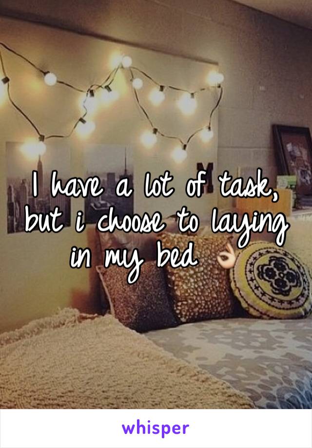 I have a lot of task, but i choose to laying in my bed 👌