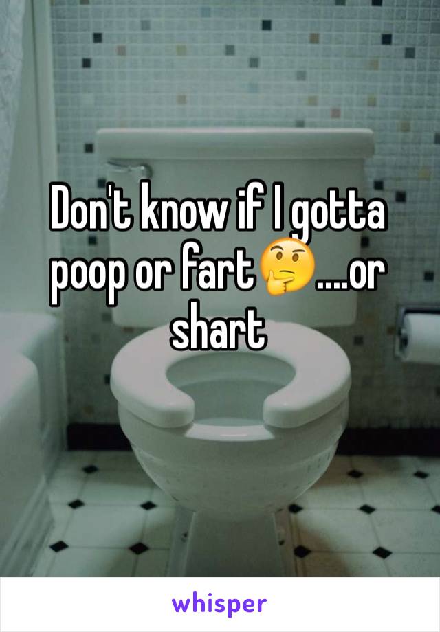 Don't know if I gotta poop or fart🤔....or shart 