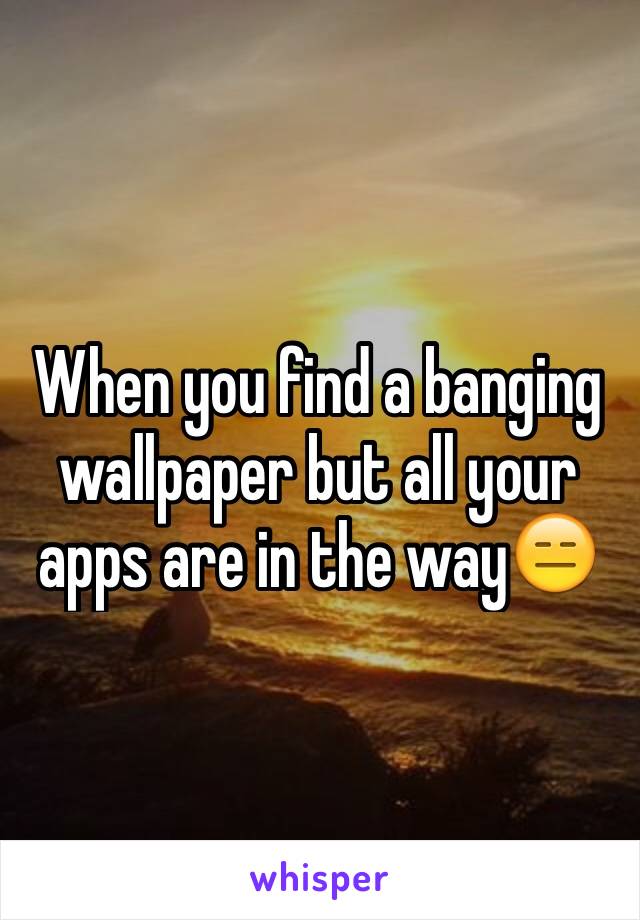 When you find a banging wallpaper but all your apps are in the way😑