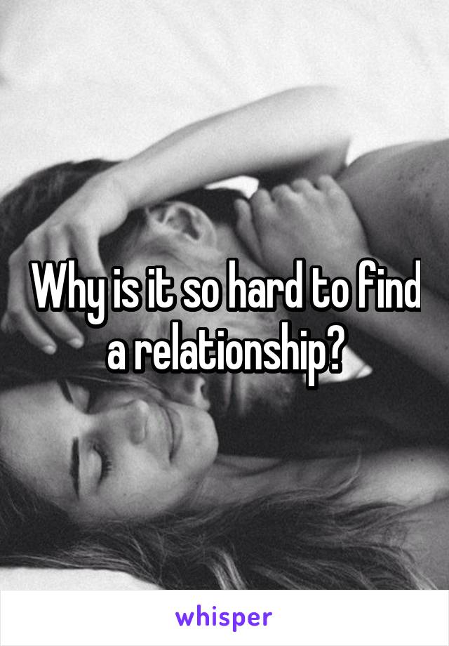 Why is it so hard to find a relationship?