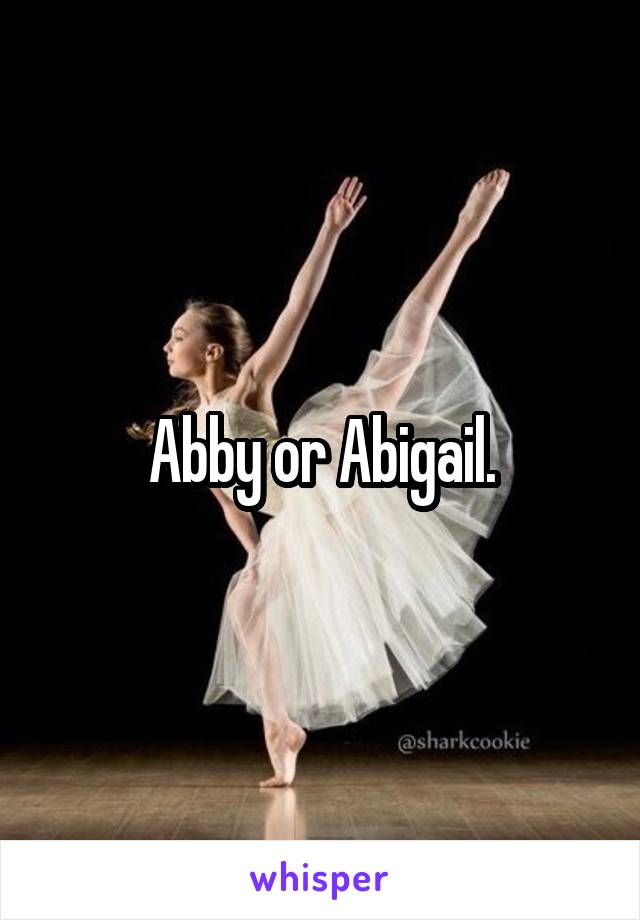 Abby or Abigail.