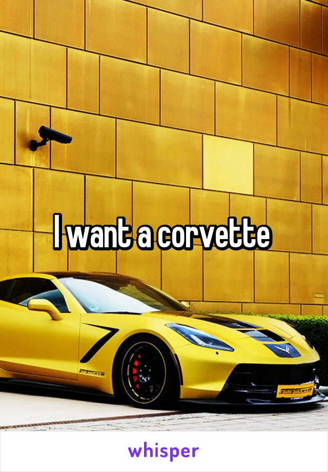 I want a corvette 