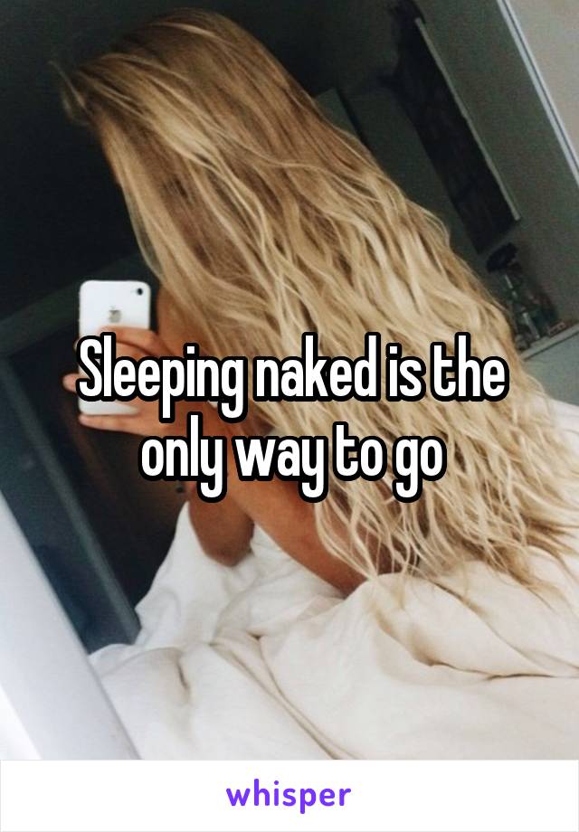 Sleeping naked is the only way to go