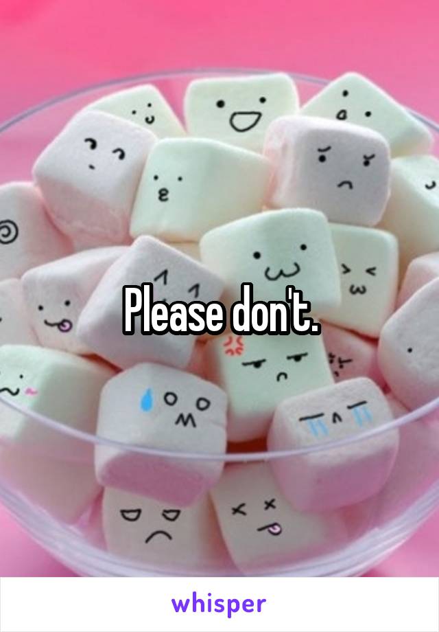 Please don't.